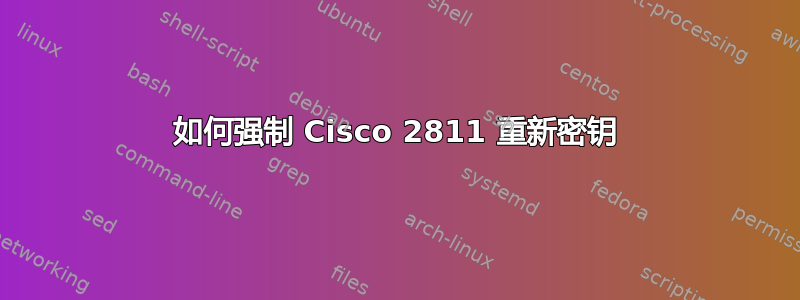 如何强制 Cisco 2811 重新密钥