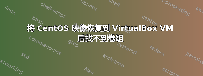 将 CentOS 映像恢复到 VirtualBox VM 后找不到卷组