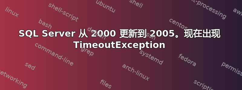 SQL Server 从 2000 更新到 2005。现在出现 TimeoutException