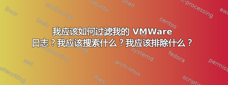 我应该如何过滤我的 VMWare 日志？我应该搜索什么？我应该排除什么？