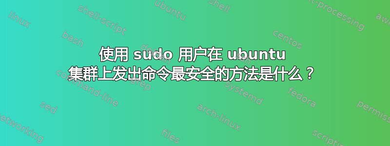 使用 sudo 用户在 ubuntu 集群上发出命令最安全的方法是什么？