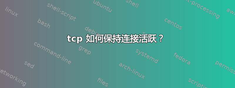 tcp 如何保持连接活跃？