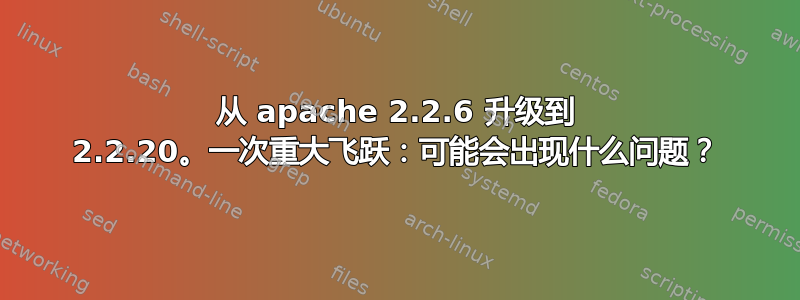 从 apache 2.2.6 升级到 2.2.20。一次重大飞跃：可能会出现什么问题？