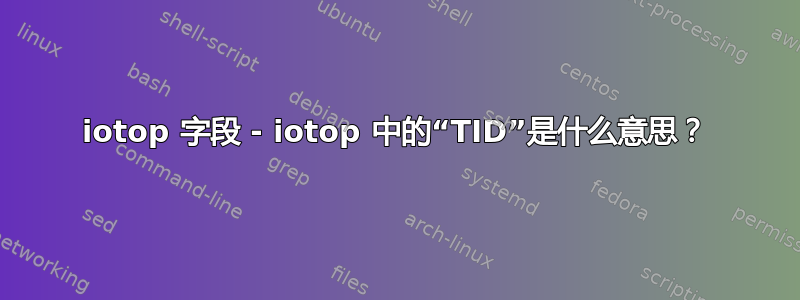 iotop 字段 - iotop 中的“TID”是什么意思？