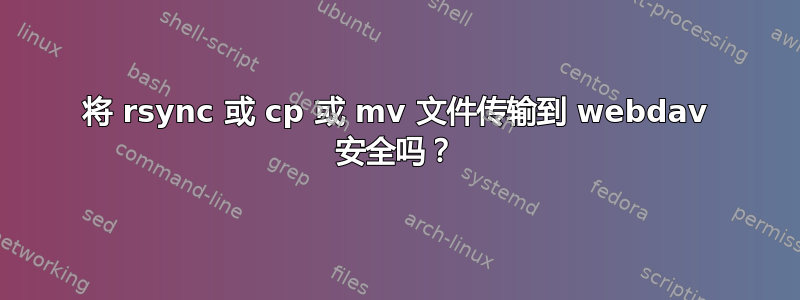 将 rsync 或 cp 或 mv 文件传输到 webdav 安全吗？