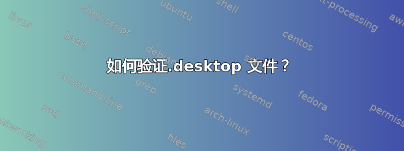 如何验证.desktop 文件？