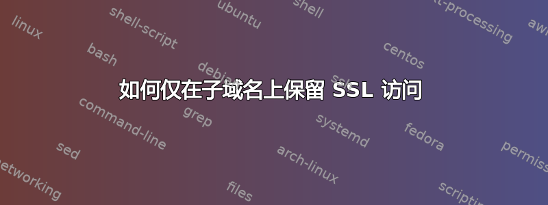 如何仅在子域名上保留 SSL 访问