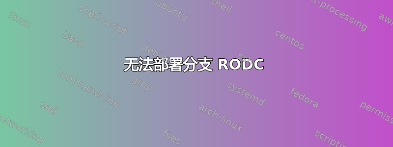 无法部署分支 RODC