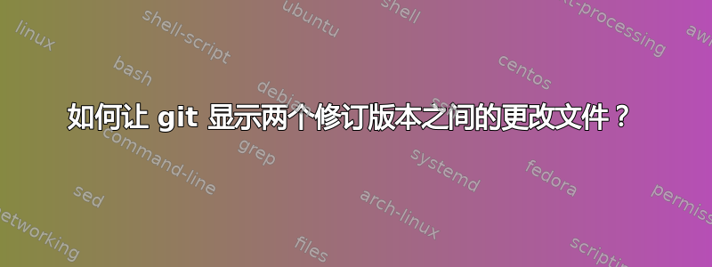 如何让 git 显示两个修订版本之间的更改文件？