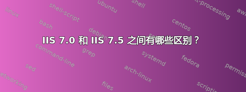 IIS 7.0 和 IIS 7.5 之间有哪些区别？