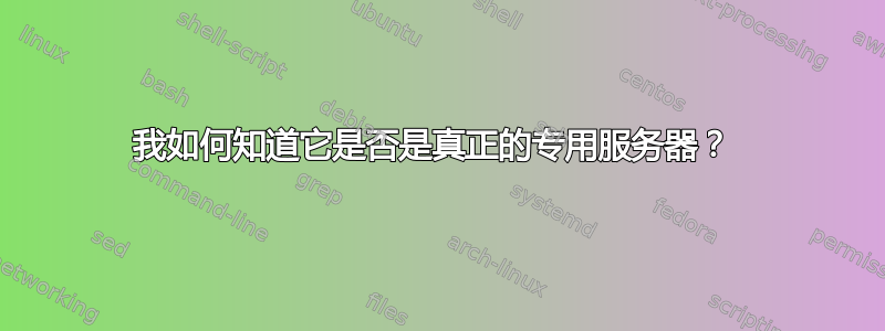 我如何知道它是否是真正的专用服务器？ 