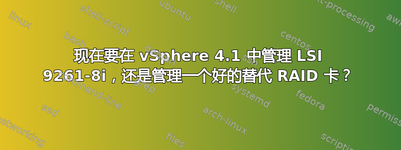 现在要在 vSphere 4.1 中管理 LSI 9261-8i，还是管理一个好的替代 RAID 卡？