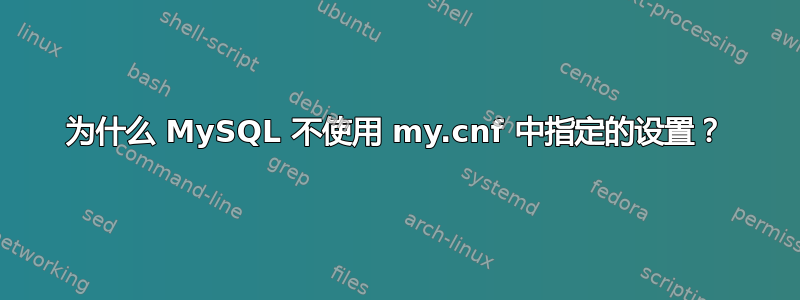 为什么 MySQL 不使用 my.cnf 中指定的设置？