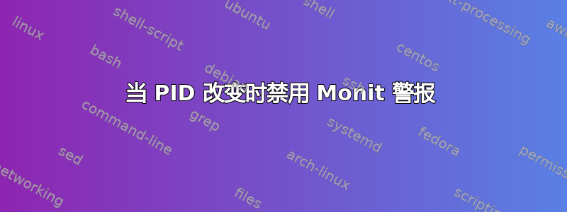 当 PID 改变时禁用 Monit 警报