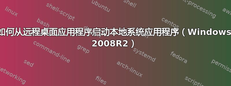 如何从远程桌面应用程序启动本地系统应用程序（Windows 2008R2）