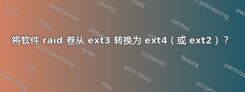 将软件 raid 卷从 ext3 转换为 ext4（或 ext2）？