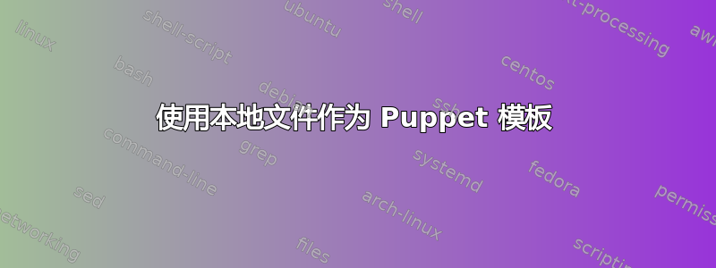 使用本地文件作为 Puppet 模板