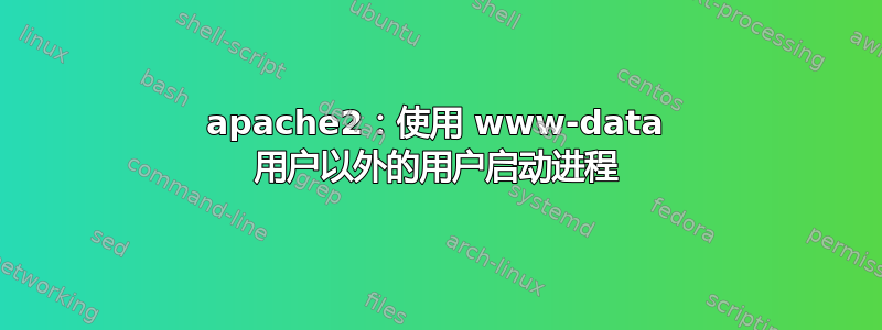 apache2：使用 www-data 用户以外的用户启动进程