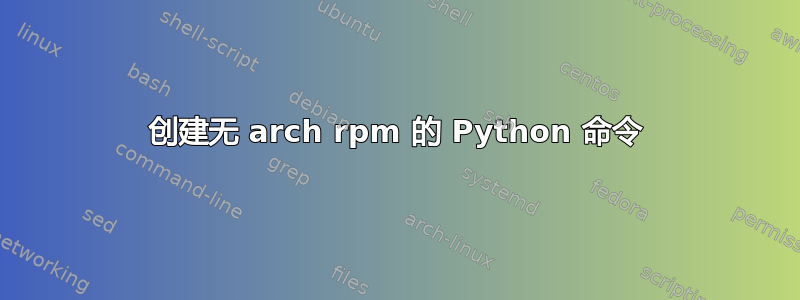 创建无 arch rpm 的 Python 命令