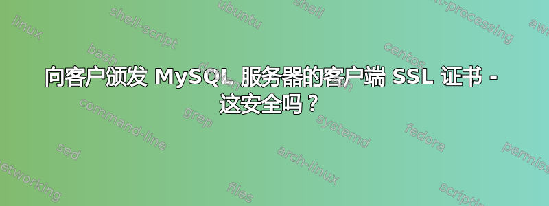 向客户颁发 MySQL 服务器的客户端 SSL 证书 - 这安全吗？