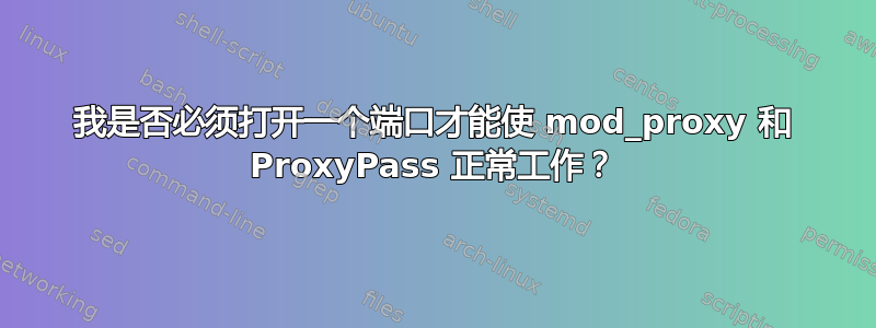 我是否必须打开一个端口才能使 mod_proxy 和 ProxyPass 正常工作？