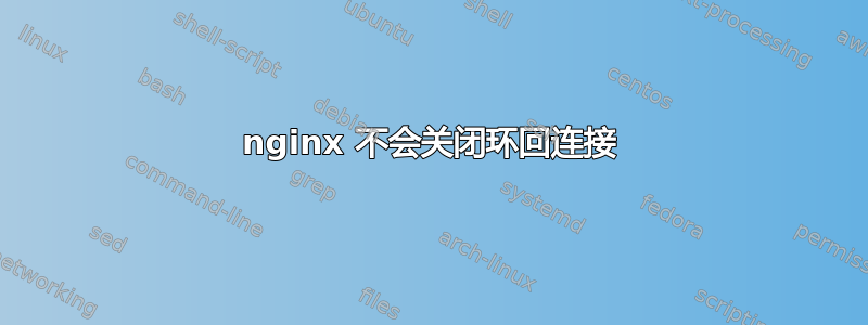 nginx 不会关闭环回连接