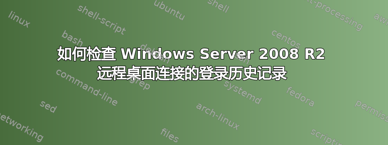 如何检查 Windows Server 2008 R2 远程桌面连接的登录历史记录