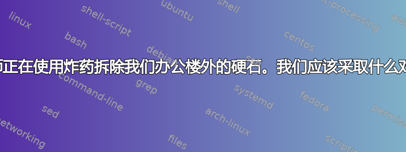 工程师正在使用炸药拆除我们办公楼外的硬石。我们应该采取什么对策？