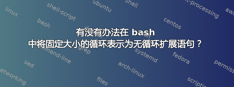 有没有办法在 bash 中将固定大小的循环表示为无循环扩展语句？