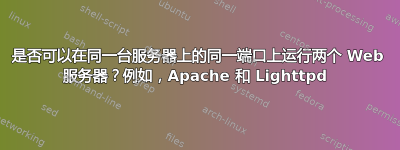 是否可以在同一台服务器上的同一端口上运行两个 Web 服务器？例如，Apache 和 Lighttpd 