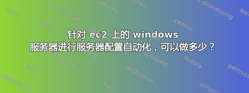 针对 ec2 上的 windows 服务器进行服务器配置自动化，可以做多少？