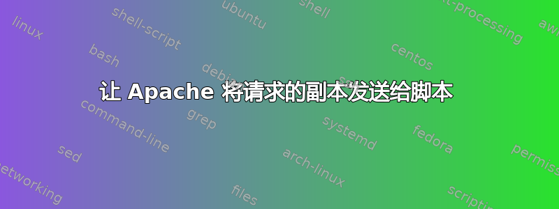 让 Apache 将请求的副本发送给脚本