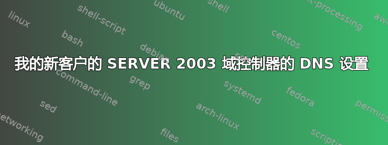 我的新客户的 SERVER 2003 域控制器的 DNS 设置