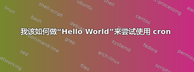 我该如何做“Hello World”来尝试使用 cron