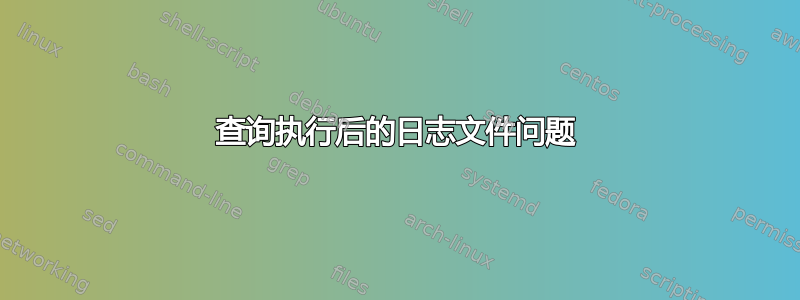 查询执行后的日志文件问题