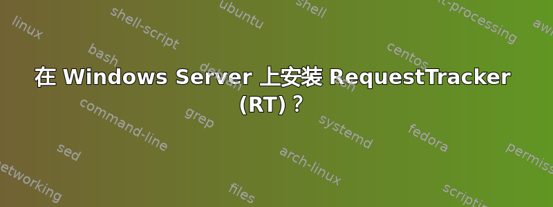 在 Windows Server 上安装 RequestTracker (RT)？