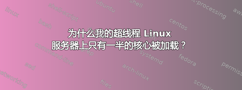 为什么我的超线程 Linux 服务器上只有一半的核心被加载？