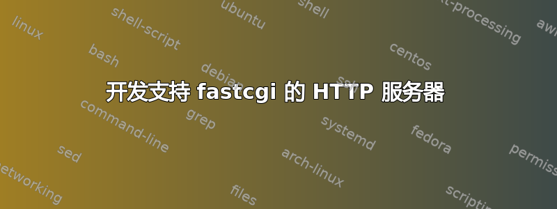 开发支持 fastcgi 的 HTTP 服务器