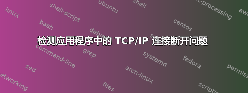 检测应用程序中的 TCP/IP 连接断开问题