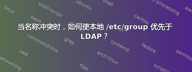 当名称冲突时，如何使本地 /etc/group 优先于 LDAP？