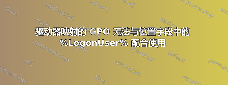 驱动器映射的 GPO 无法与位置字段中的 %LogonUser% 配合使用