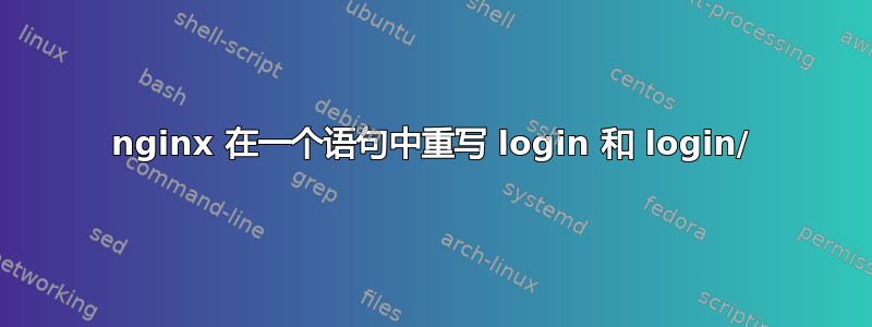 nginx 在一个语句中重写 login 和 login/