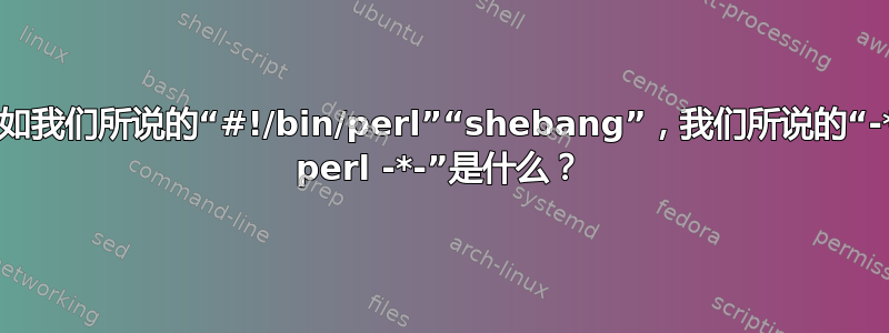 正如我们所说的“#!/bin/perl”“shebang”，我们所说的“-*- perl -*-”是什么？