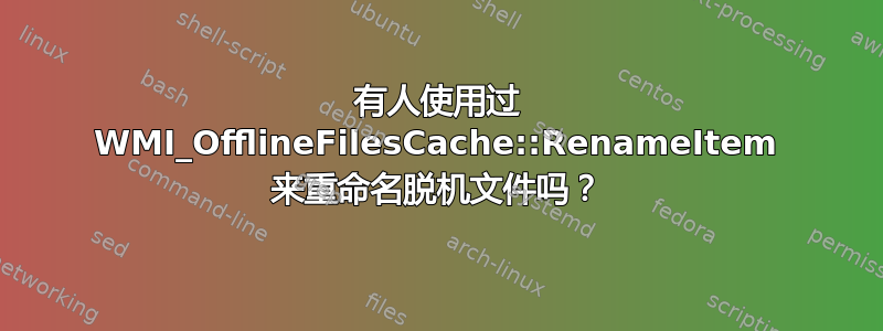 有人使用过 WMI_OfflineFilesCache::RenameItem 来重命名脱机文件吗？