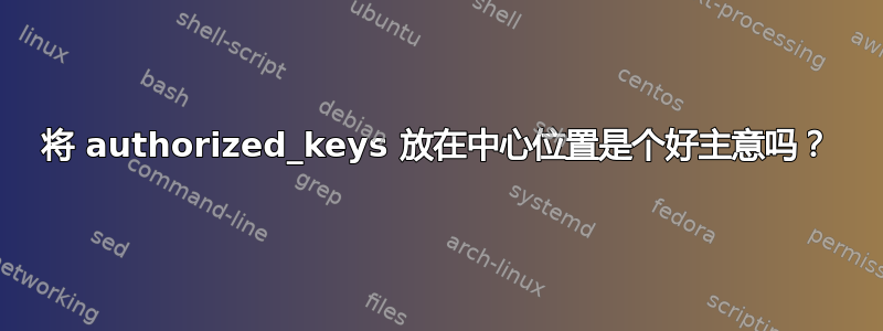 将 authorized_keys 放在中心位置是个好主意吗？