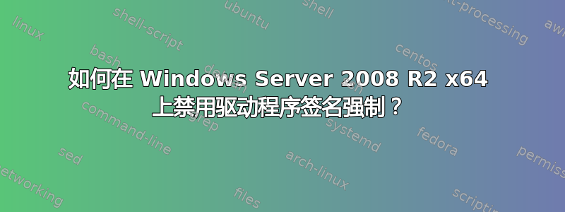 如何在 Windows Server 2008 R2 x64 上禁用驱动程序签名强制？