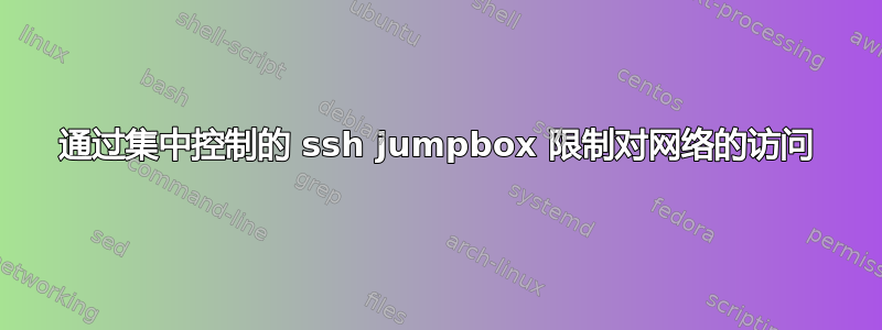 通过集中控制的 ssh jumpbox 限制对网络的访问