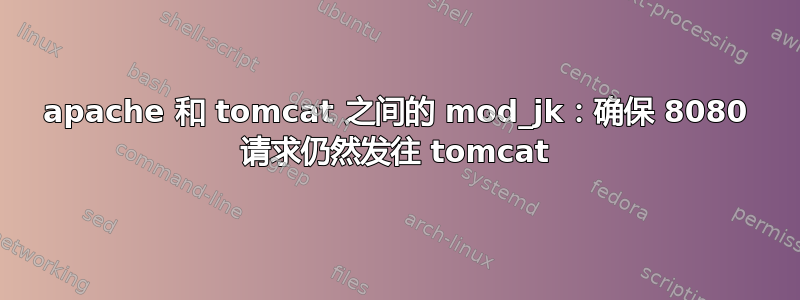 apache 和 tomcat 之间的 mod_jk：确保 8080 请求仍然发往 tomcat