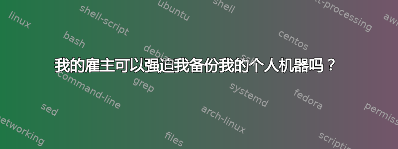 我的雇主可以强迫我备份我的个人机器吗？