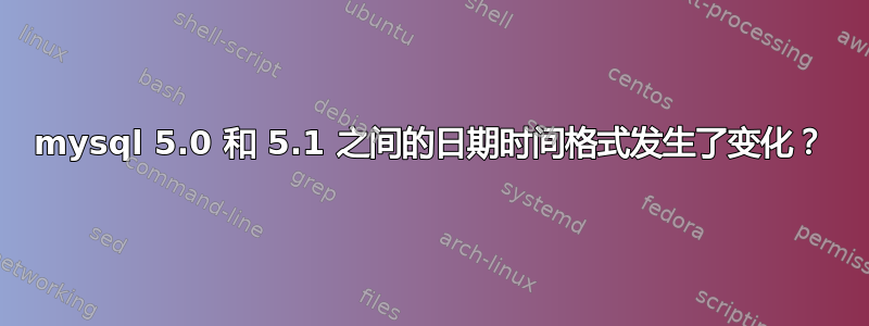 mysql 5.0 和 5.1 之间的日期时间格式发生了变化？